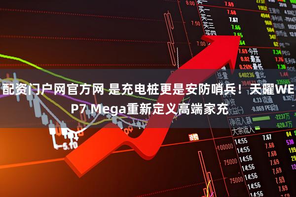 配资门户网官方网 是充电桩更是安防哨兵！天曜WE P7 Mega重新定义高端家充