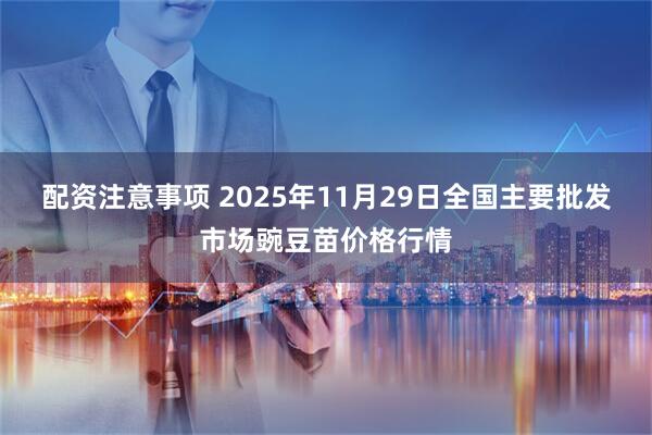 配资注意事项 2025年11月29日全国主要批发市场豌豆苗价格行情