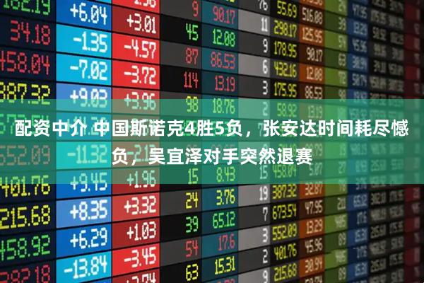 配资中介 中国斯诺克4胜5负，张安达时间耗尽憾负，吴宜泽对手突然退赛