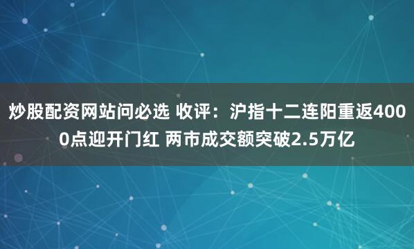 炒股配资网站问必选 收评：沪指十二连阳重返4000点迎开门红 两市成交额突破2.5万亿