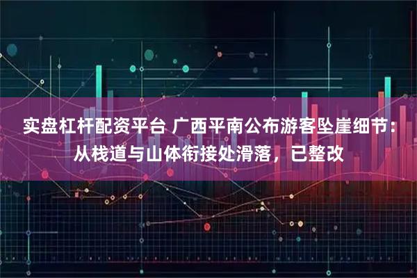实盘杠杆配资平台 广西平南公布游客坠崖细节：从栈道与山体衔接处滑落，已整改