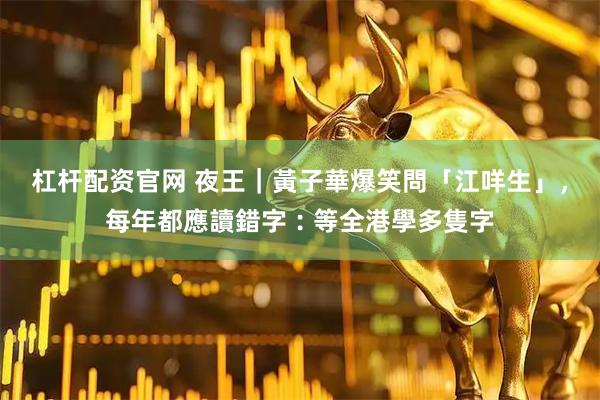 杠杆配资官网 夜王｜黃子華爆笑問「江咩生」，每年都應讀錯字︰等全港學多隻字